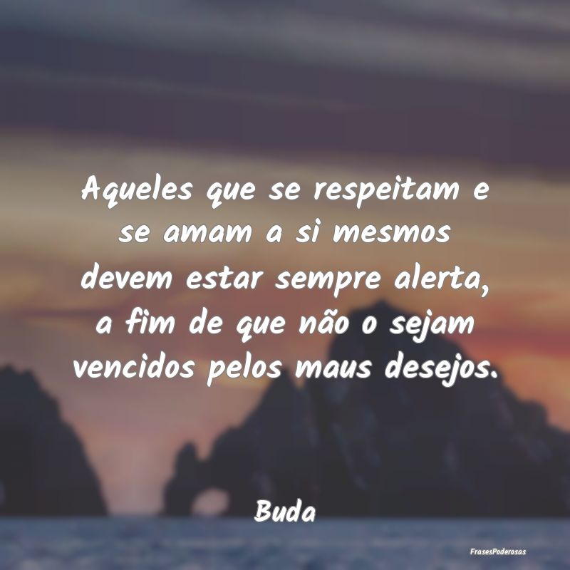 Aqueles que se respeitam e se amam a si mesmos dev... Aqueles que se respeitam e se amam a si mesmos dev...