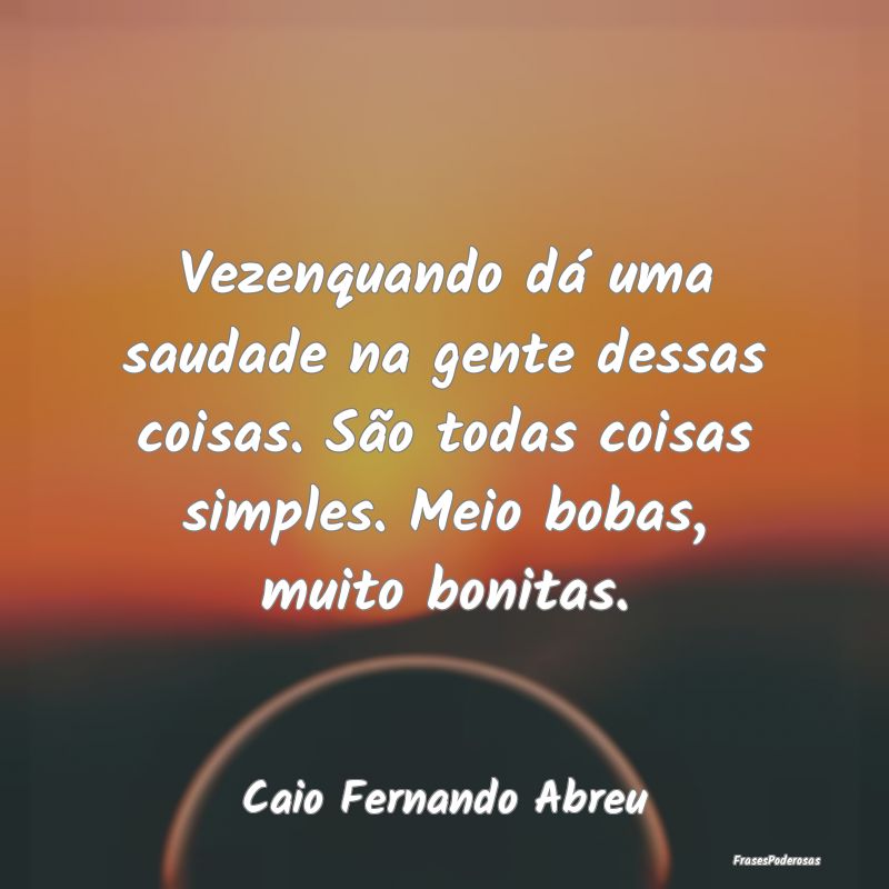 Vezenquando dá uma saudade na gente dessas coisas... Vezenquando dá uma saudade na gente dessas coisas...