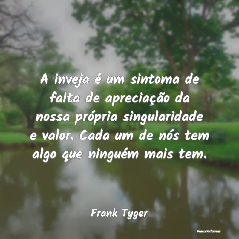 A inveja é um sintoma de falta de apreciação da...
