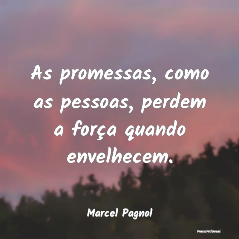 As promessas, como as pessoas, perdem a força qua...