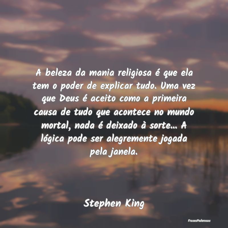 A beleza da mania religiosa é que ela tem o poder... A beleza da mania religiosa é que ela tem o poder...