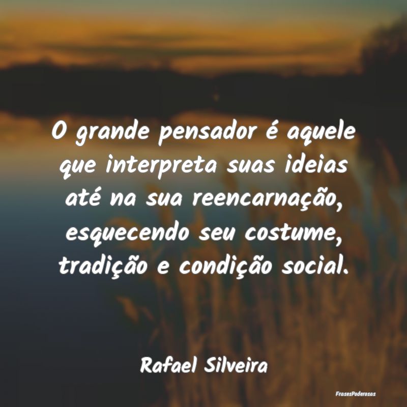O grande pensador é aquele que interpreta suas id... O grande pensador é aquele que interpreta suas id...