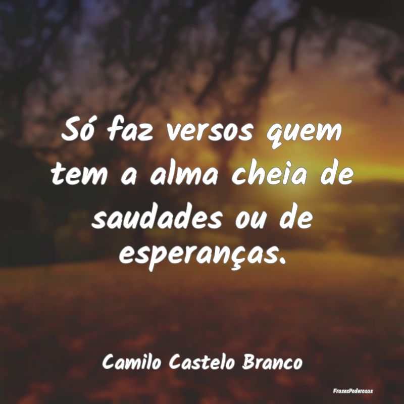 Só faz versos quem tem a alma cheia de saudades o...