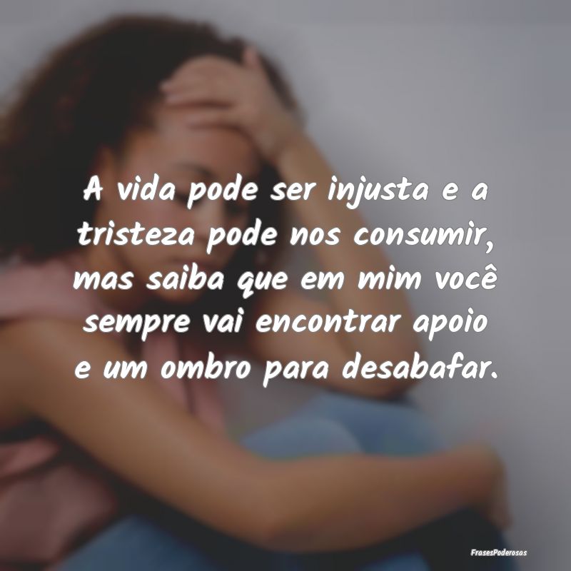 A vida pode ser injusta e a tristeza pode nos cons... A vida pode ser injusta e a tristeza pode nos cons...