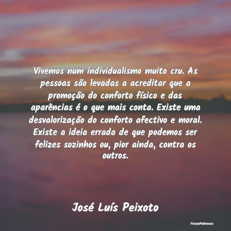 Vivemos num individualismo muito cru. As pessoas s... Vivemos num individualismo muito cru. As pessoas s...
