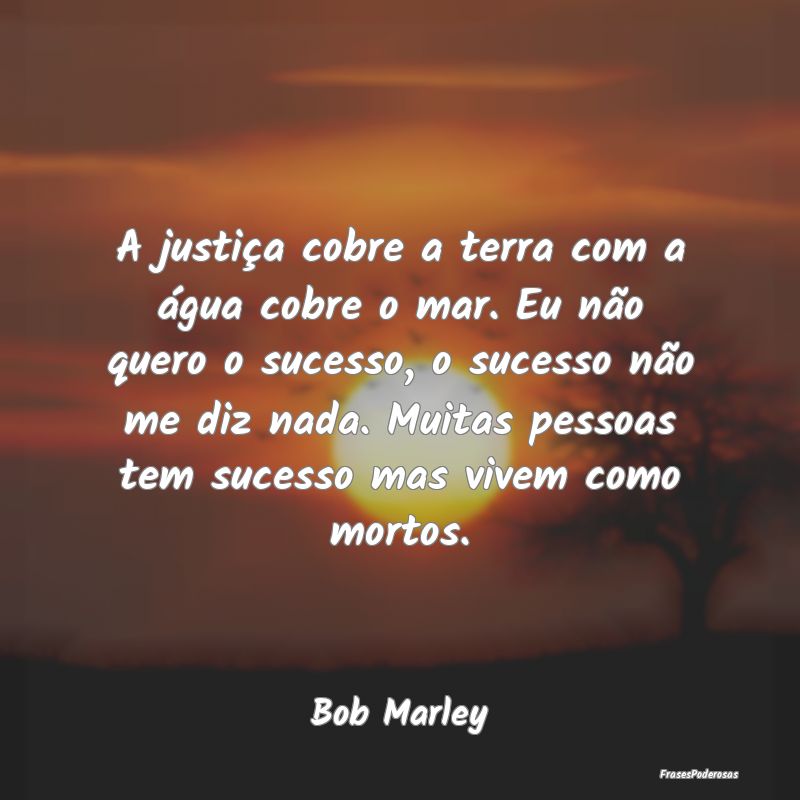 A justiça cobre a terra com a água cobre o mar. ... A justiça cobre a terra com a água cobre o mar. ...
