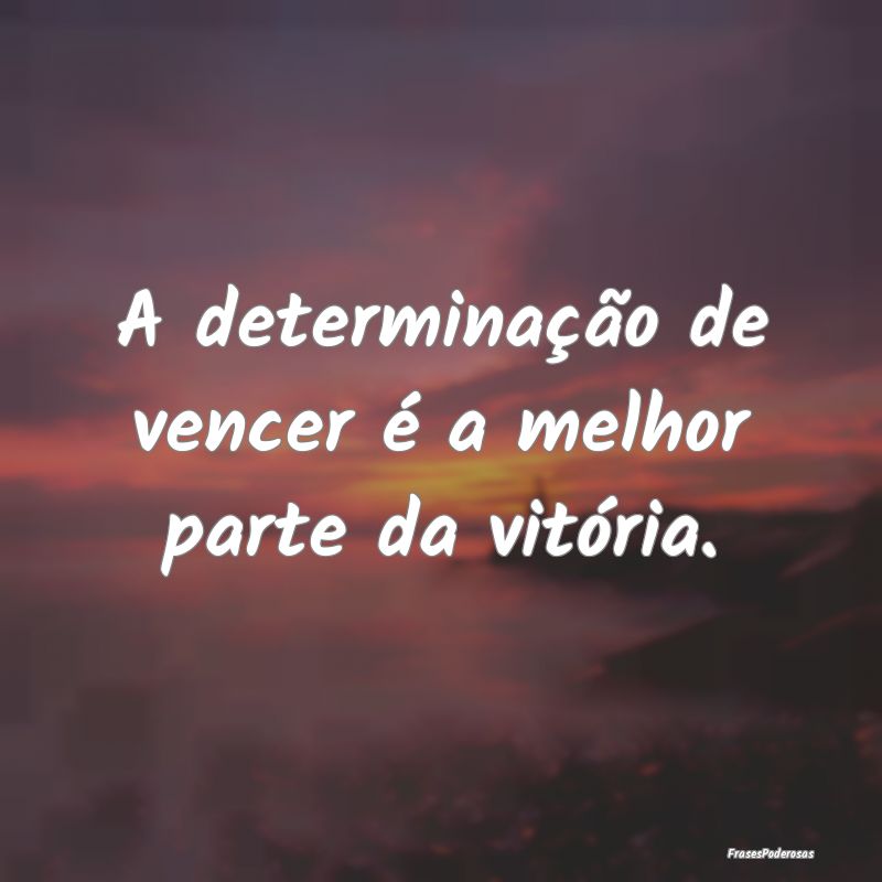 A determinação de vencer é a melhor parte da vi...