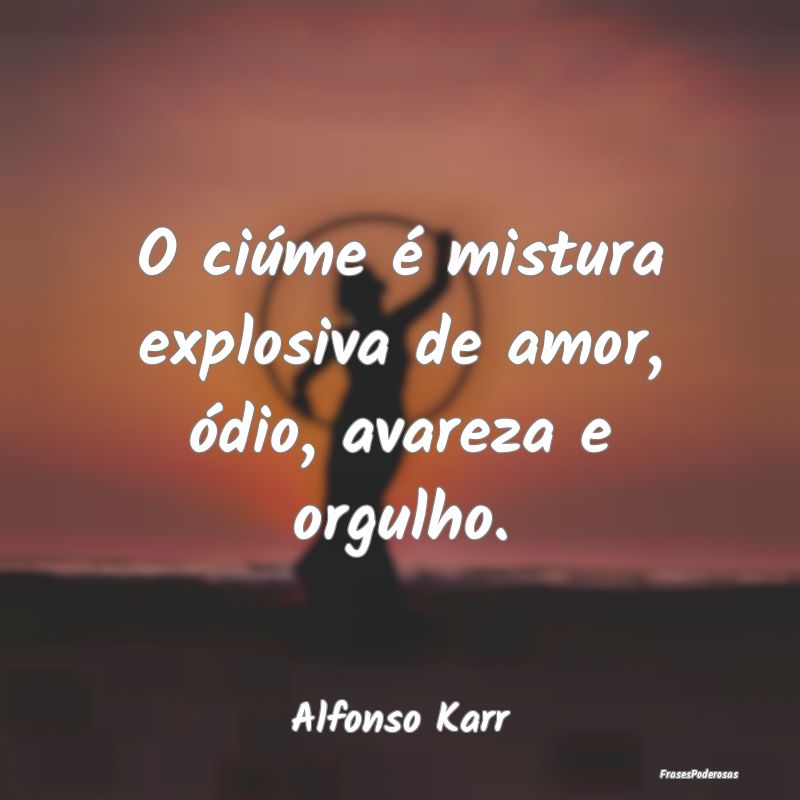 O ciúme é mistura explosiva de amor, ódio, avar...