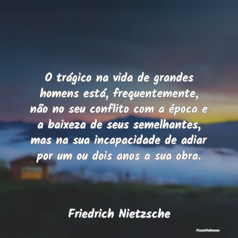 O trágico na vida de grandes homens está, freque... O trágico na vida de grandes homens está, freque...