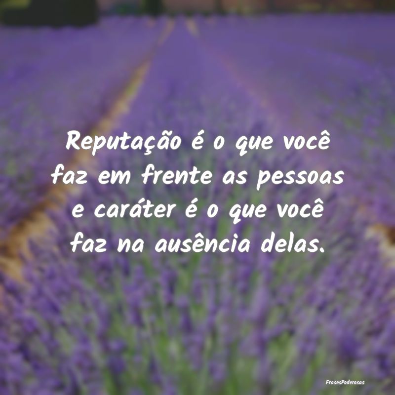 Reputação é o que você faz em frente as pessoa... Reputação é o que você faz em frente as pessoa...