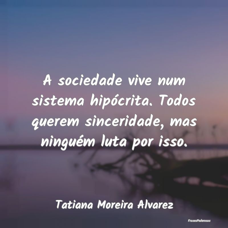 A sociedade vive num sistema hipócrita. Todos que...