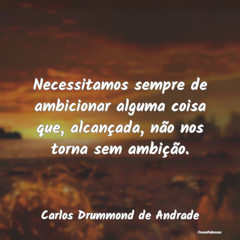 Necessitamos sempre de ambicionar alguma coisa que... Necessitamos sempre de ambicionar alguma coisa que...