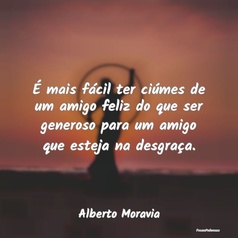 É mais fácil ter ciúmes de um amigo feliz do qu... É mais fácil ter ciúmes de um amigo feliz do qu...