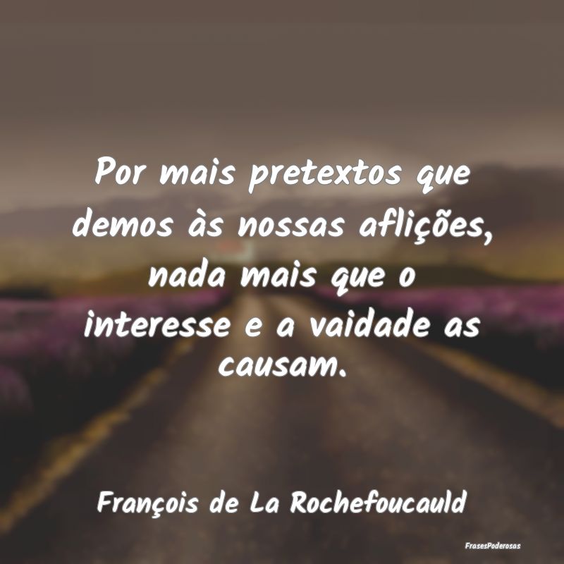 Por mais pretextos que demos às nossas aflições... Por mais pretextos que demos às nossas aflições...