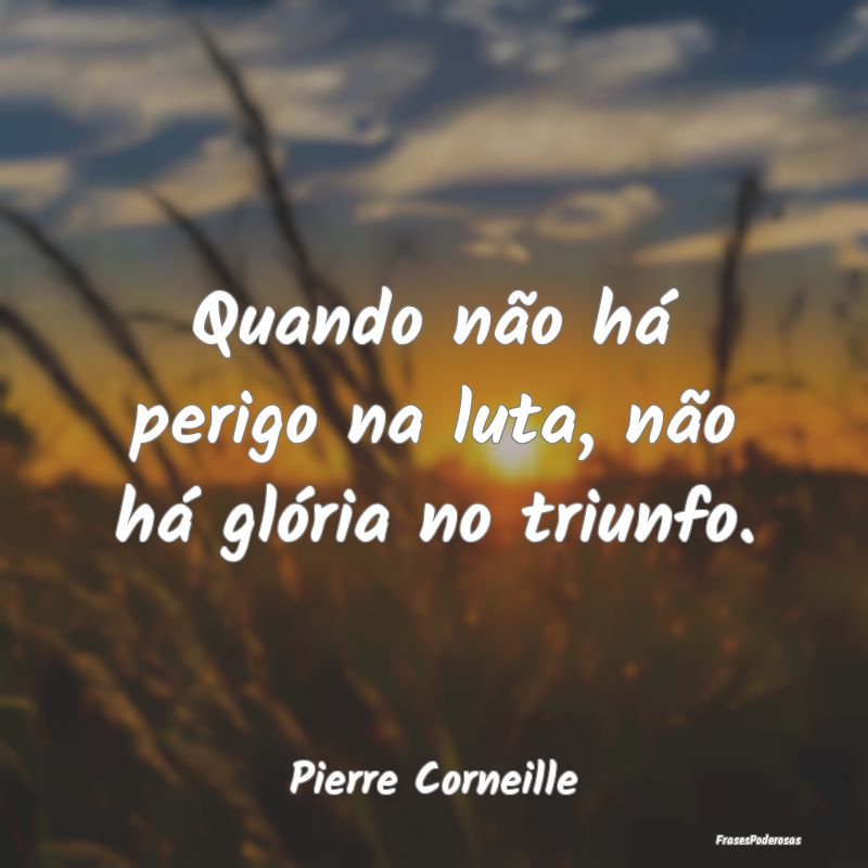 Quando não há perigo na luta, não há glória n...