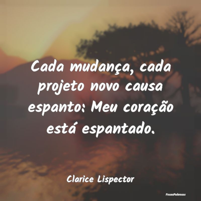 Cada mudança, cada projeto novo causa espanto: Me... Cada mudança, cada projeto novo causa espanto: Me...