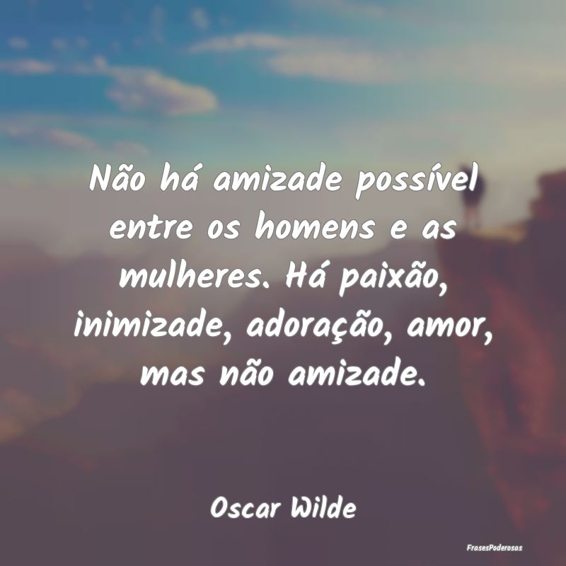 Não há amizade possível entre os homens e as mu... Não há amizade possível entre os homens e as mu...