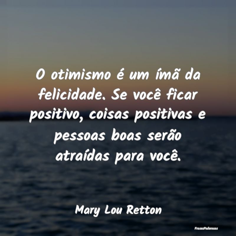 O otimismo é um ímã da felicidade. Se você fic... O otimismo é um ímã da felicidade. Se você fic...