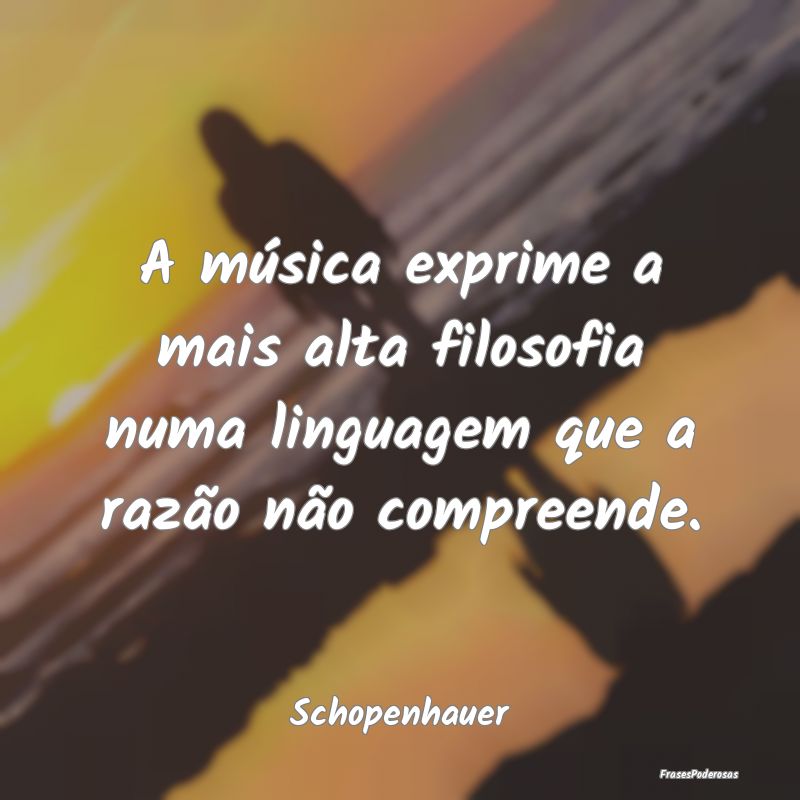 A música exprime a mais alta filosofia numa lingu...