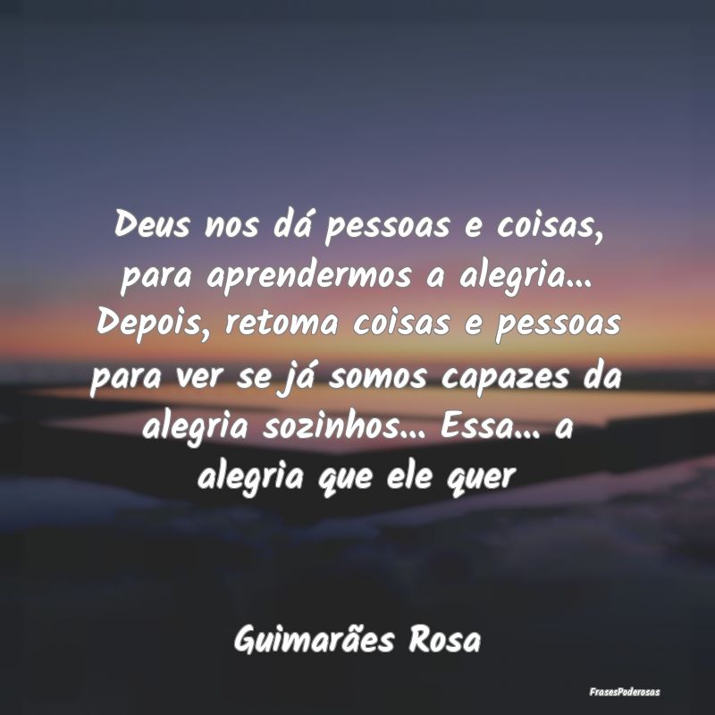 Deus nos dá pessoas e coisas, para aprendermos a ... Deus nos dá pessoas e coisas, para aprendermos a ...