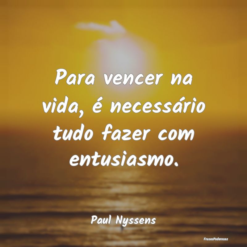 Para vencer na vida, é necessário tudo fazer com...