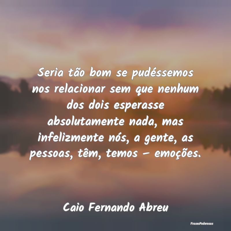 Seria tão bom se pudéssemos nos relacionar sem q... Seria tão bom se pudéssemos nos relacionar sem q...
