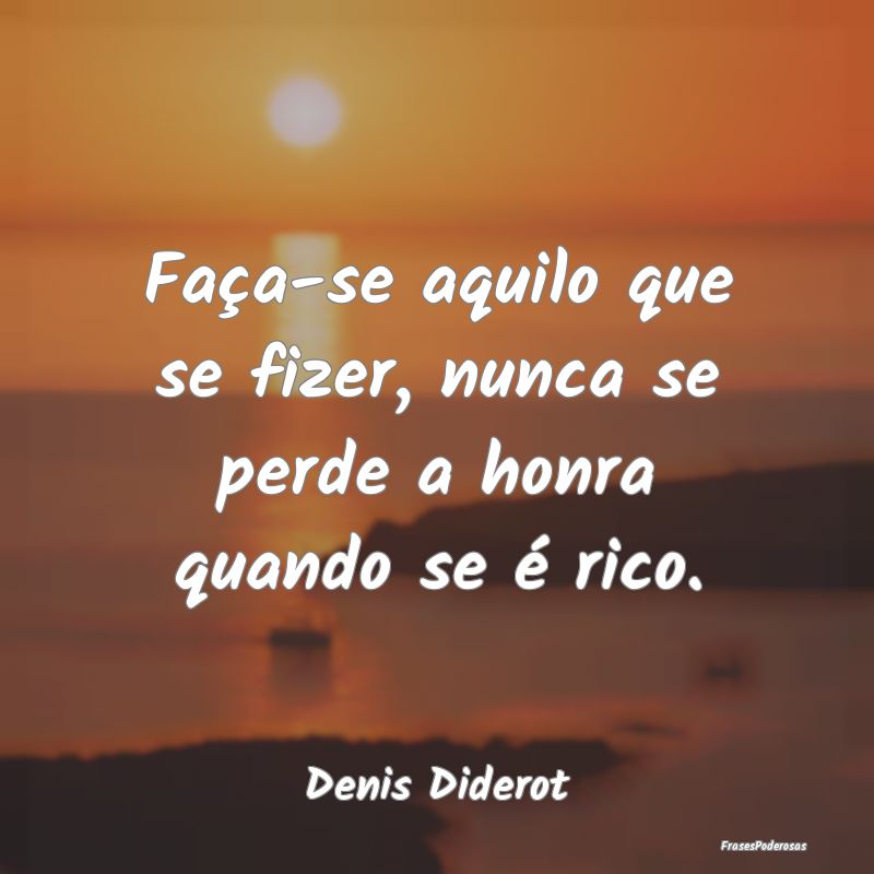 Faça-se aquilo que se fizer, nunca se perde a hon...