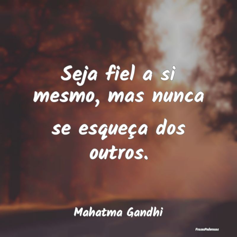 Seja fiel a si mesmo, mas nunca se esqueça dos ou...