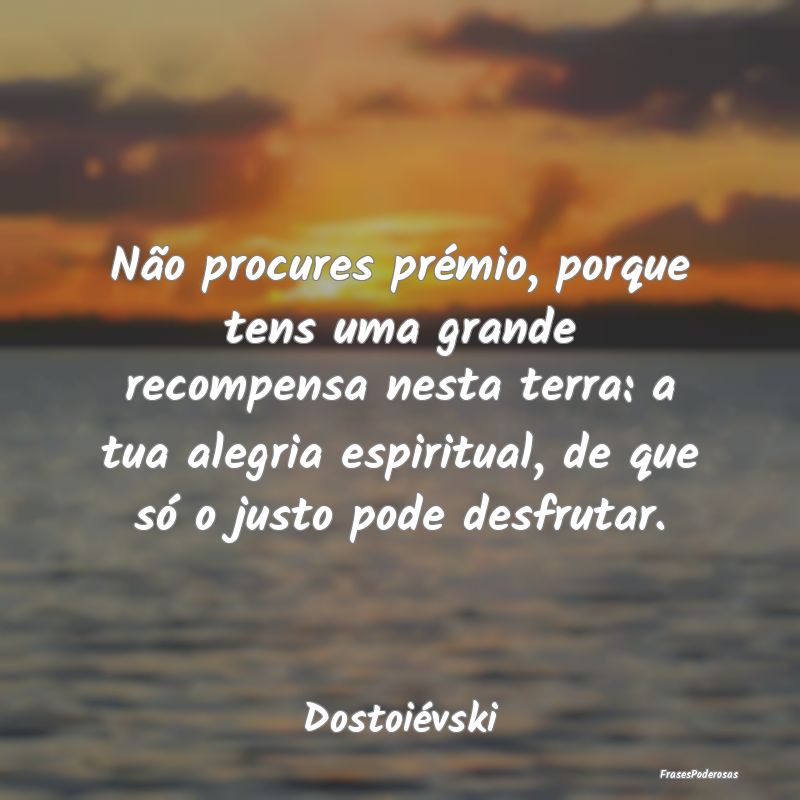 Não procures prémio, porque tens uma grande reco... Não procures prémio, porque tens uma grande reco...