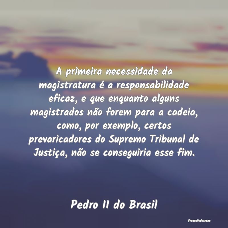 Frases de Responsabilidade - A primeira necessidade da magistratura é a respon...