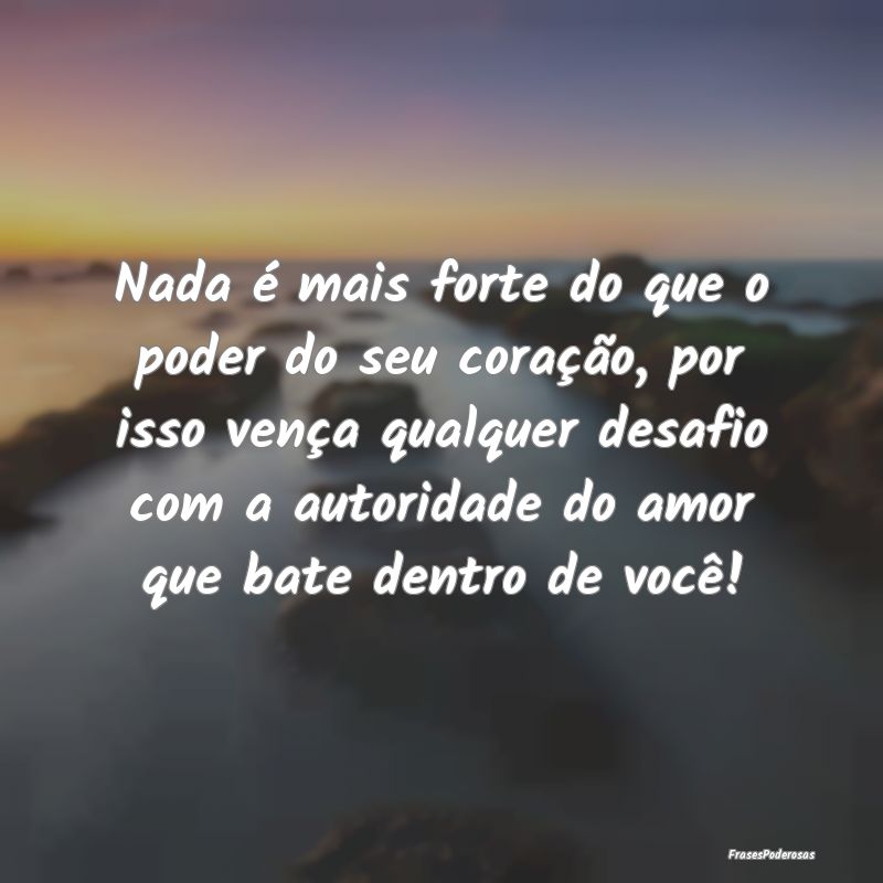 Nada é mais forte do que o poder do seu coração...