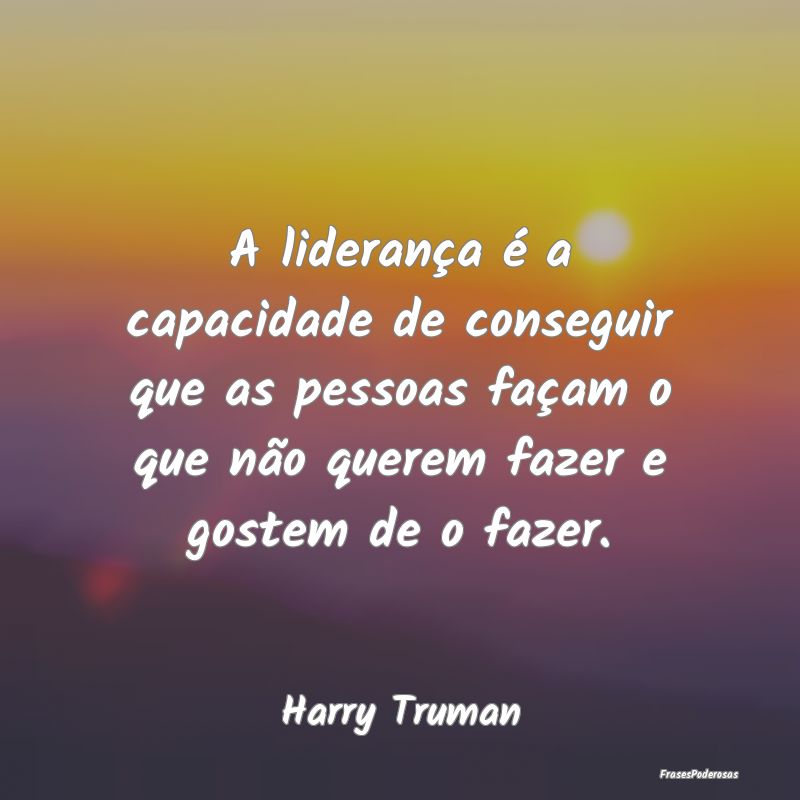 A liderança é a capacidade de conseguir que as p... A liderança é a capacidade de conseguir que as p...