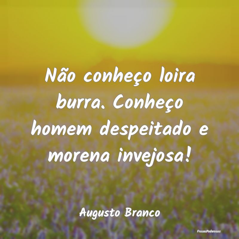 Não conheço loira burra. Conheço homem despeita...