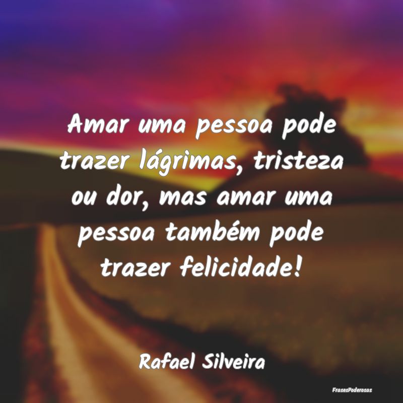Amar uma pessoa pode trazer lágrimas, tristeza ou...