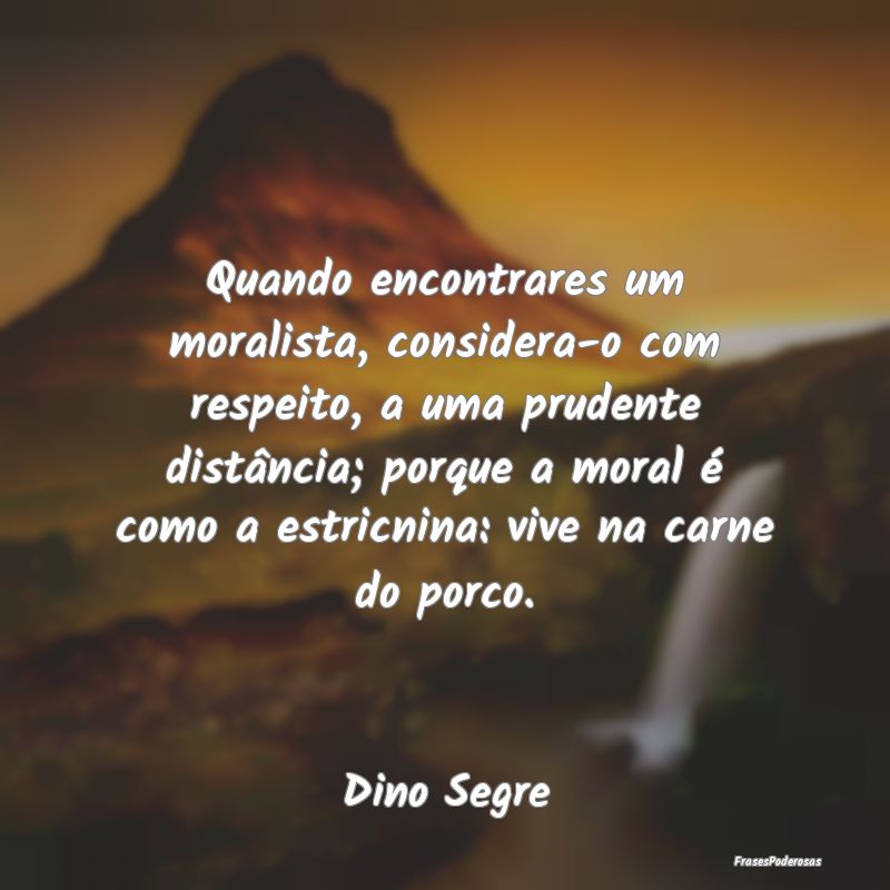 Quando encontrares um moralista, considera-o com r... Quando encontrares um moralista, considera-o com r...