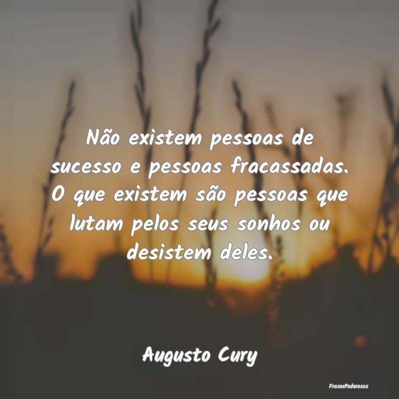 Não existem pessoas de sucesso e pessoas fracassa... Não existem pessoas de sucesso e pessoas fracassa...