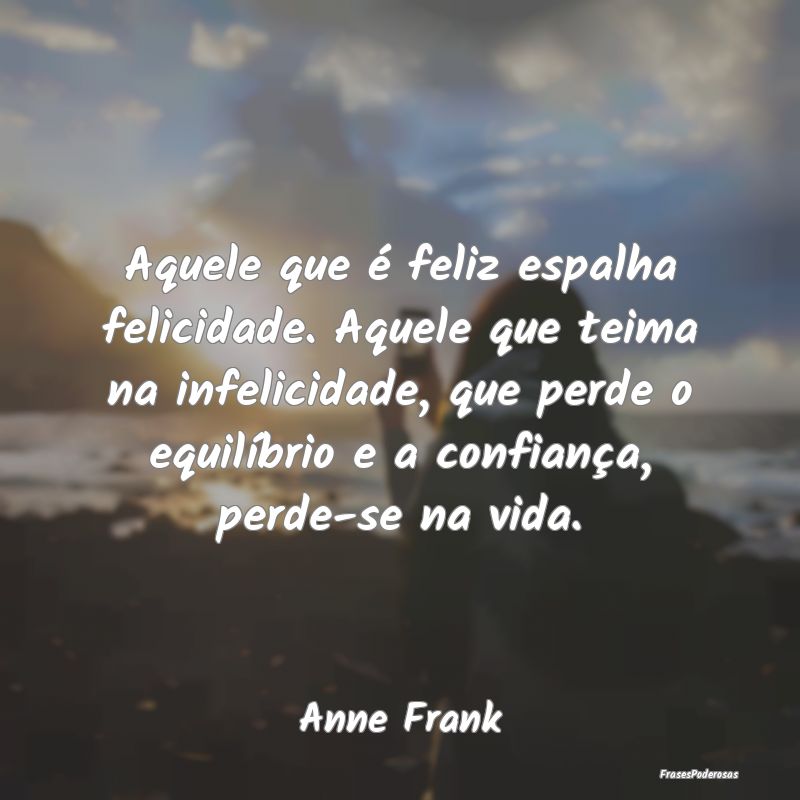 Aquele que é feliz espalha felicidade. Aquele que... Aquele que é feliz espalha felicidade. Aquele que...