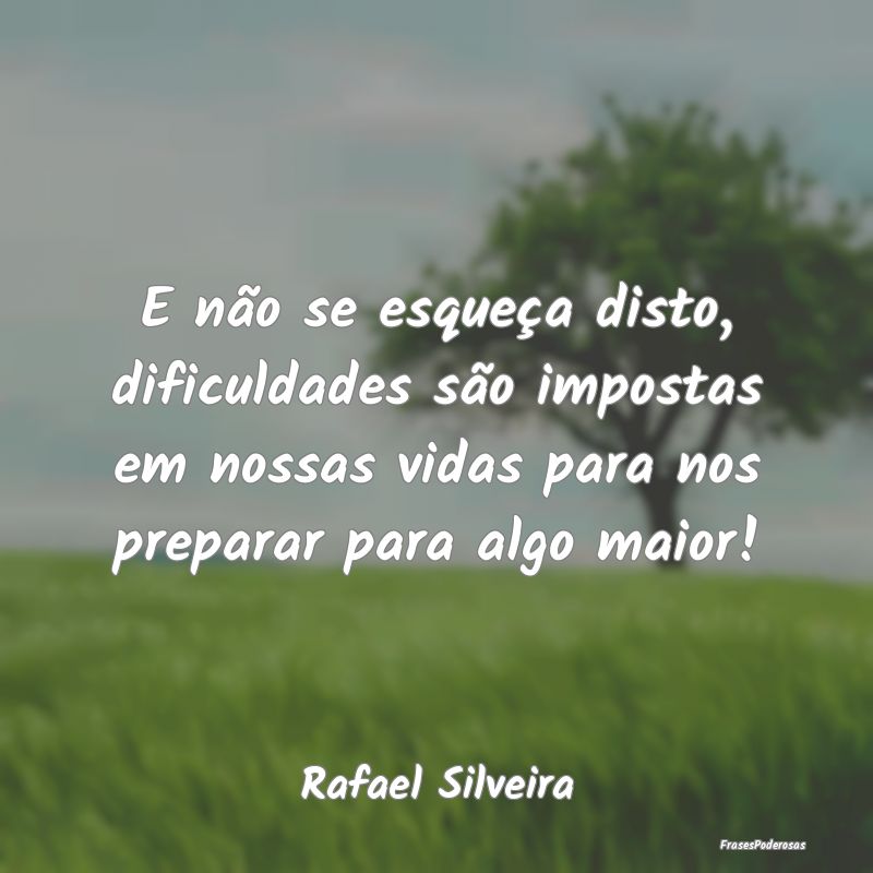 E não se esqueça disto, dificuldades são impost... E não se esqueça disto, dificuldades são impost...