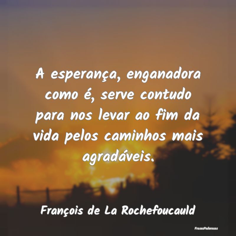 Frases de Esperança - A esperança, enganadora como é, serve contudo pa...