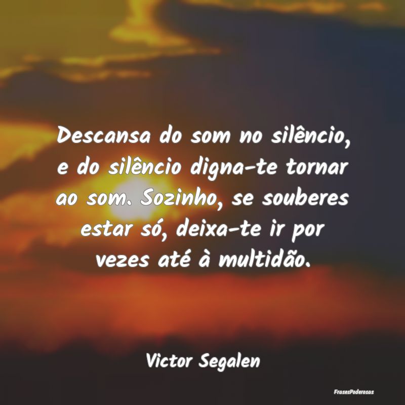 Descansa do som no silêncio, e do silêncio digna... Descansa do som no silêncio, e do silêncio digna...