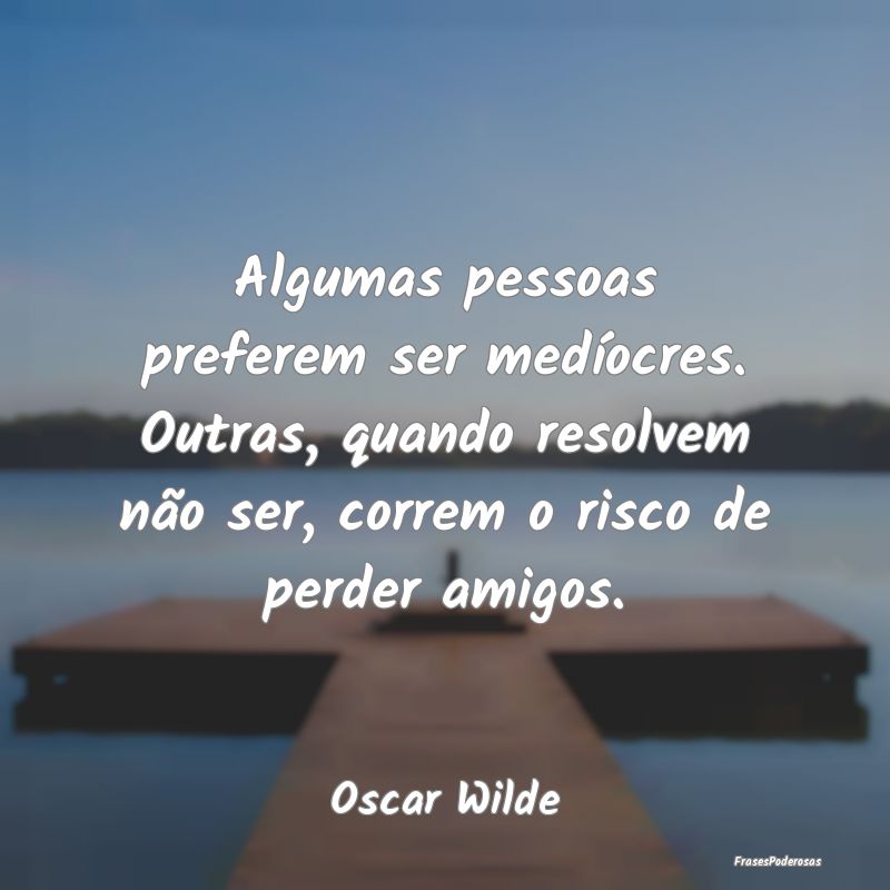 Algumas pessoas preferem ser medíocres. Outras, q... Algumas pessoas preferem ser medíocres. Outras, q...