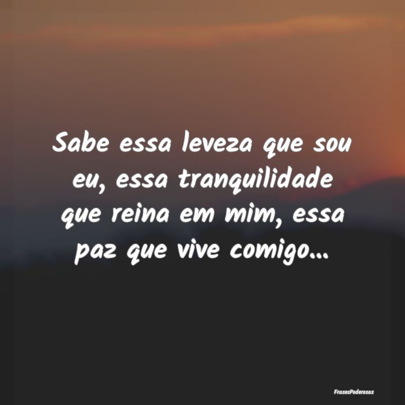 Sabe essa leveza que sou eu, essa tranquilidade qu... Sabe essa leveza que sou eu, essa tranquilidade qu...