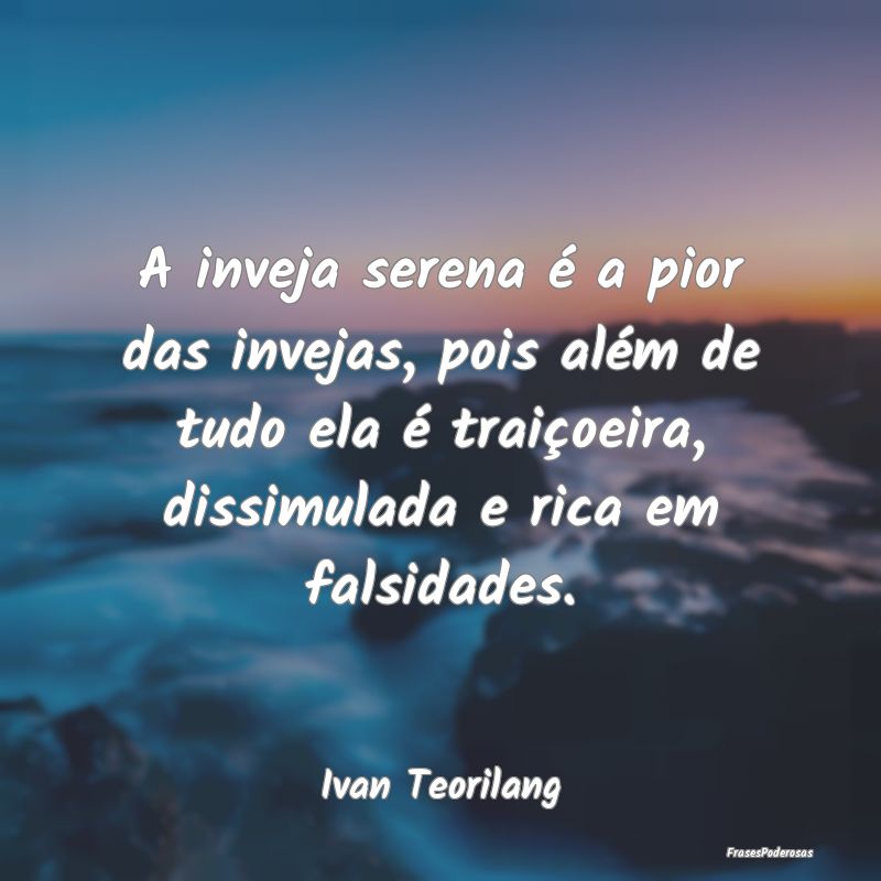 A inveja serena é a pior das invejas, pois além ... A inveja serena é a pior das invejas, pois além ...