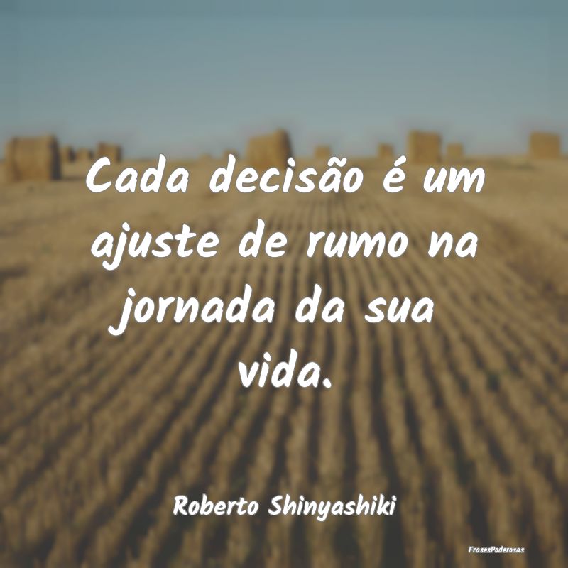 Cada decisão é um ajuste de rumo na jornada da s...