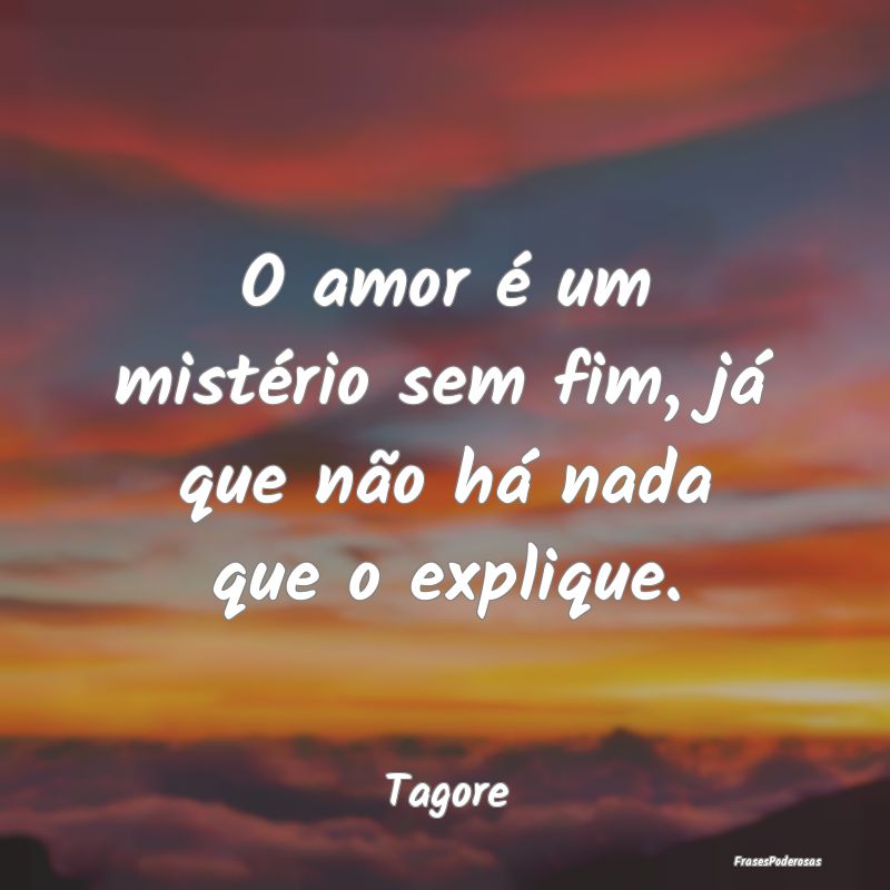O amor é um mistério sem fim, já que não há n...