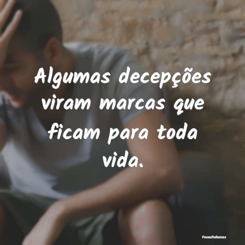 Algumas decepções viram marcas que ficam para to...