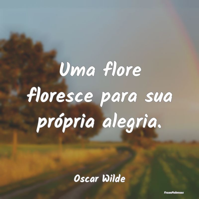 Uma flore floresce para sua própria alegria....