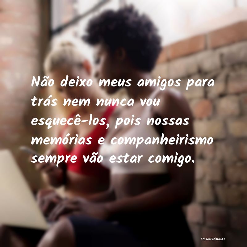 Não deixo meus amigos para trás nem nunca vou es... Não deixo meus amigos para trás nem nunca vou es...