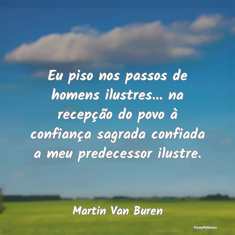 Eu piso nos passos de homens ilustres... na recep...