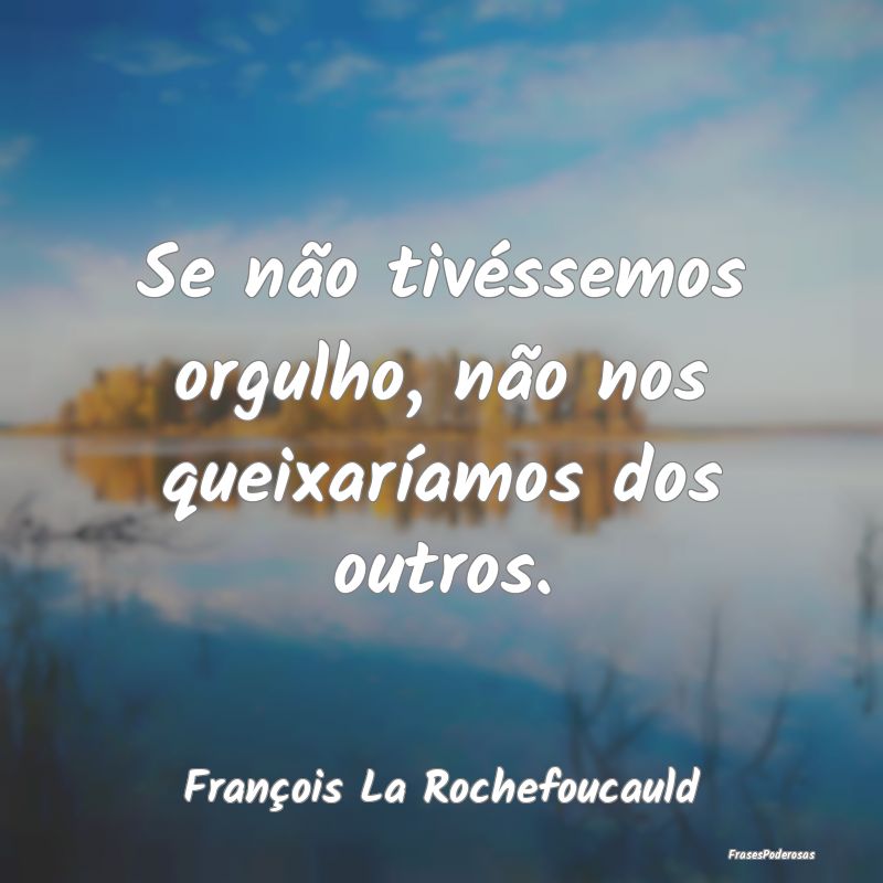 Se não tivéssemos orgulho, não nos queixaríamo...